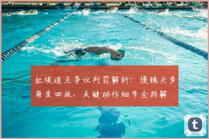 杜埃造点争议判罚解析:慢镜头多角度回放,关键动作细节全拆解