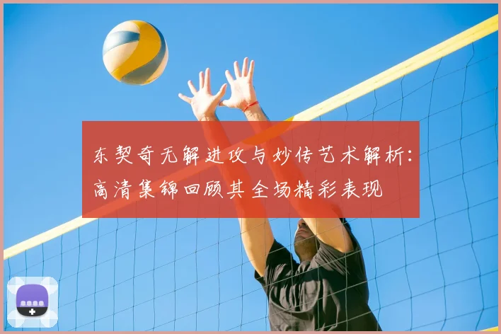 东契奇无解进攻与妙传艺术解析：高清集锦回顾其全场精彩表现