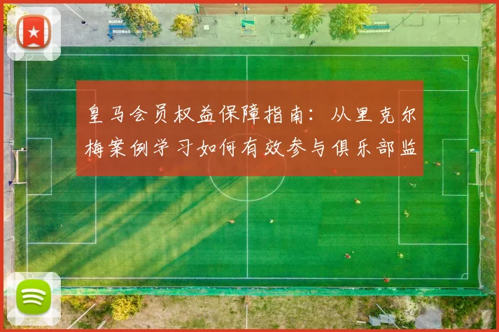 皇马会员权益保障指南:从里克尔梅案例学习如何有效参与俱乐部监督
