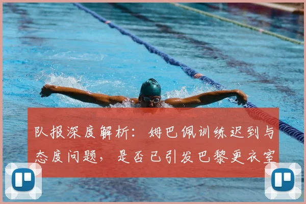 队报深度解析：姆巴佩训练迟到与态度问题，是否已引发巴黎更衣室信任危机？
