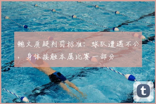 鲍文质疑判罚标准：球队遭遇不公，身体接触本属比赛一部分